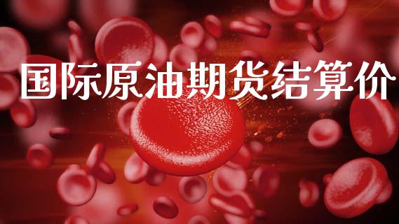 国际原油期货结算价_https://wap.yjjixie.cn_港股行情_第1张