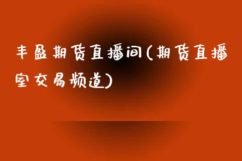丰盈期货直播间(期货直播室交易频道)_https://wap.yjjixie.cn_港股行情_第1张