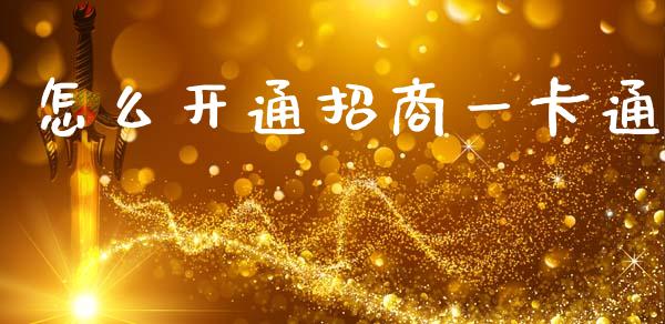 怎么开通招商一卡通_https://wap.yjjixie.cn_港股行情_第1张