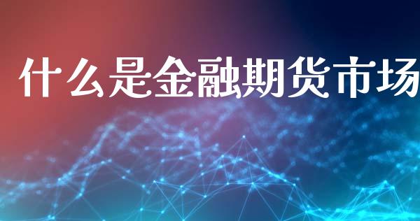 什么是金融期货市场_https://wap.yjjixie.cn_证券市场_第1张