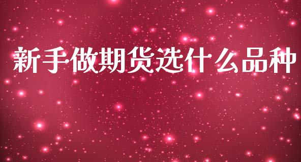 新手做期货选什么品种_https://wap.yjjixie.cn_证券市场_第1张
