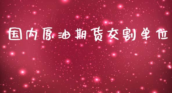 国内原油期货交割单位_https://wap.yjjixie.cn_商业资讯_第1张