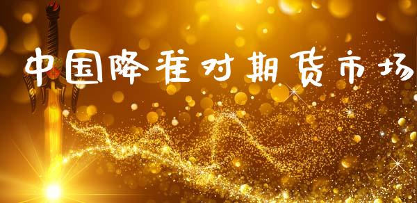 中国降准对期货市场_https://wap.yjjixie.cn_商业资讯_第1张