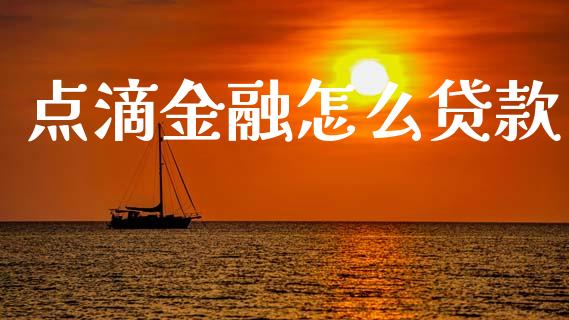 点滴金融怎么贷款_https://wap.yjjixie.cn_证券市场_第1张
