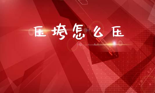 压垮怎么压_https://wap.yjjixie.cn_港股行情_第1张