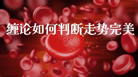缠论如何判断走势完美_https://wap.yjjixie.cn_证券市场_第1张
