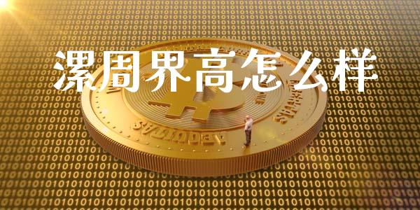 漯周界高怎么样_https://wap.yjjixie.cn_证券市场_第1张