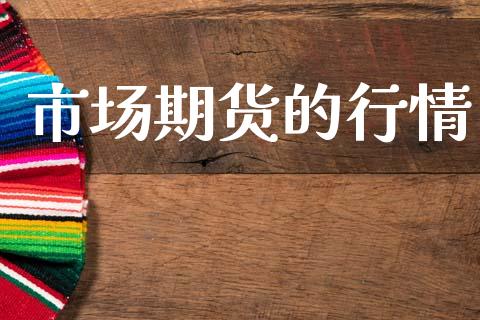 市场期货的行情_https://wap.yjjixie.cn_商业资讯_第1张