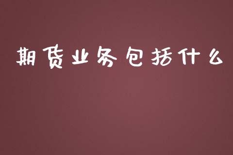 期货业务包括什么_https://wap.yjjixie.cn_港股行情_第1张
