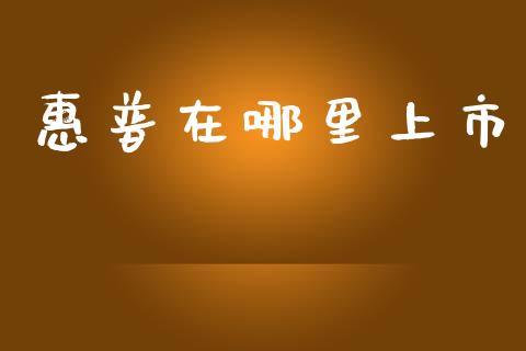 惠普在哪里上市_https://wap.yjjixie.cn_证券市场_第1张