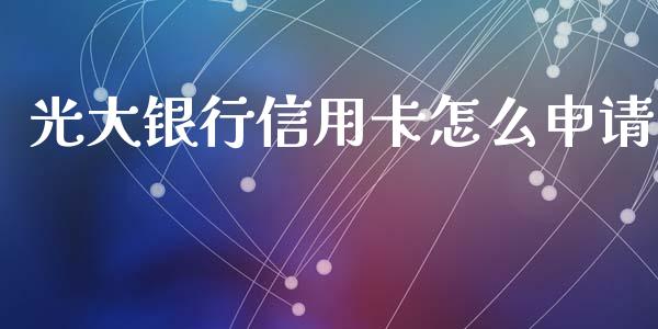 光大银行信用卡怎么申请_https://wap.yjjixie.cn_港股行情_第1张