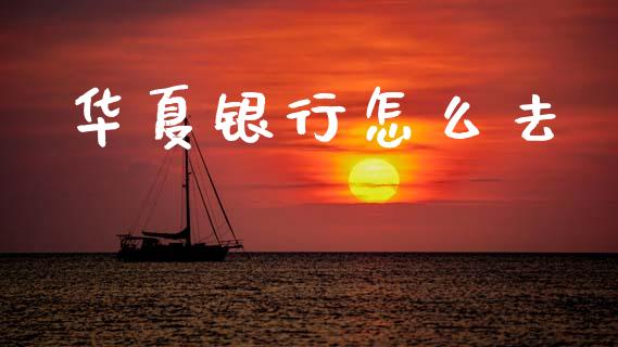 华夏银行怎么去_https://wap.yjjixie.cn_商业资讯_第1张