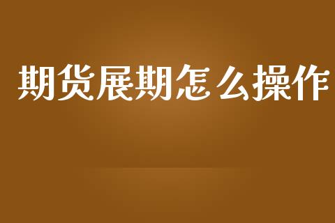 期货展期怎么操作_https://wap.yjjixie.cn_商业资讯_第1张