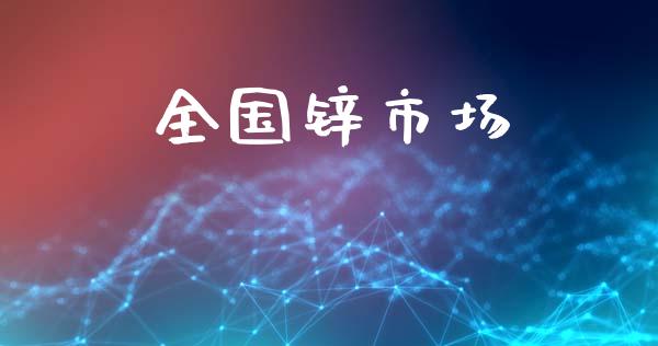 全国锌市场_https://wap.yjjixie.cn_商业资讯_第1张