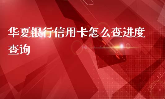 华夏银行信用卡怎么查进度查询_https://wap.yjjixie.cn_保险理财_第1张