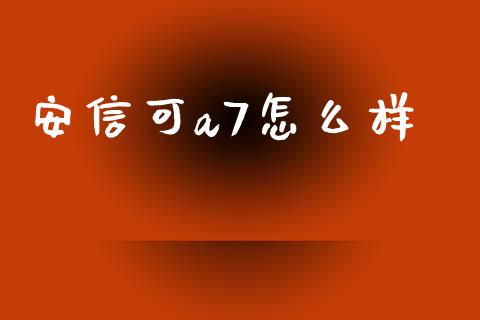 安信可a7怎么样_https://wap.yjjixie.cn_证券市场_第1张