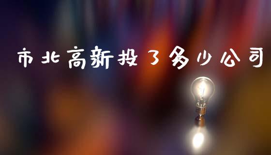 市北高新投了多少公司_https://wap.yjjixie.cn_商业资讯_第1张