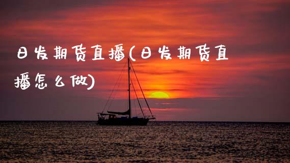 日发期货直播(日发期货直播怎么做)_港股行情_第1张_商业资讯_保险理财_证券市场_港股行情 日发期货直播(日发期货直播怎么做)_https://wap.yjjixie.cn_港股行情_第1张