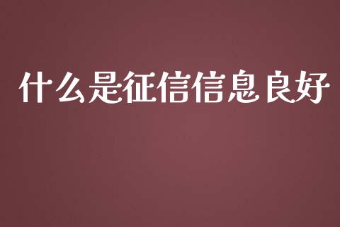 什么是征信信息良好_https://wap.yjjixie.cn_商业资讯_第1张