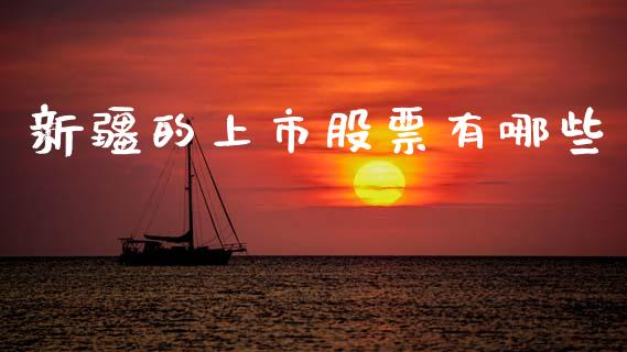 新疆的上市股票有哪些_https://wap.yjjixie.cn_证券市场_第1张