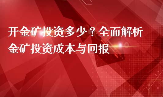 开金矿投资多少?全面解析金矿投资成本与回报_商业资讯_第1张_商业资讯_保险理财_证券市场_港股行情 开金矿投资多少?全面解析金矿投资成本与回报_https://wap.yjjixie.cn_商业资讯_第1张