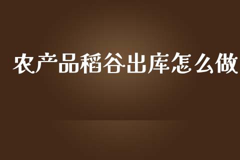 农产品稻谷出库怎么做_https://wap.yjjixie.cn_证券市场_第1张