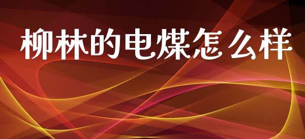 柳林的电煤怎么样_https://wap.yjjixie.cn_商业资讯_第1张