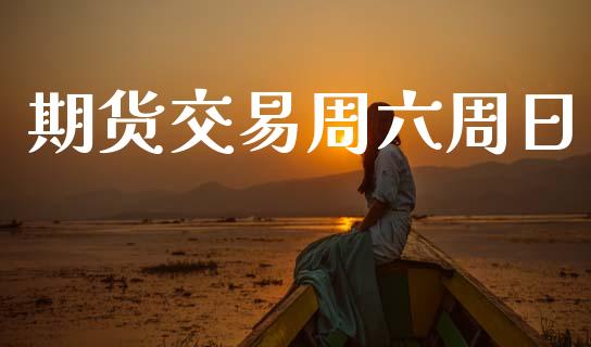 期货交易周六周日_https://wap.yjjixie.cn_港股行情_第1张