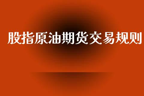 股指原油期货交易规则_https://wap.yjjixie.cn_商业资讯_第1张