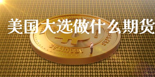 美国大选做什么期货_https://wap.yjjixie.cn_港股行情_第1张