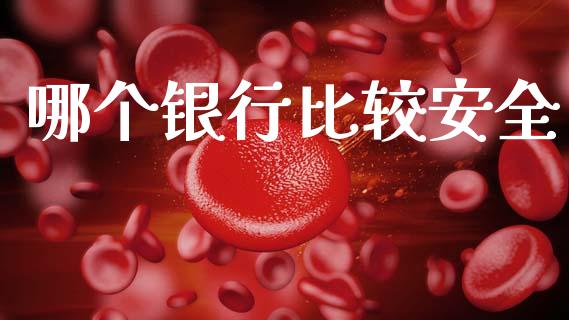 哪个银行比较安全_https://wap.yjjixie.cn_保险理财_第1张