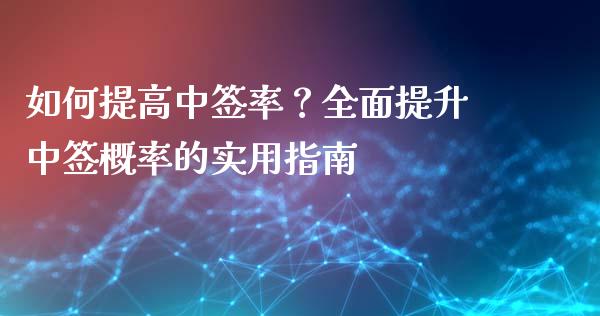 如何提高中签率？全面提升中签概率的实用指南_https://wap.yjjixie.cn_证券市场_第1张