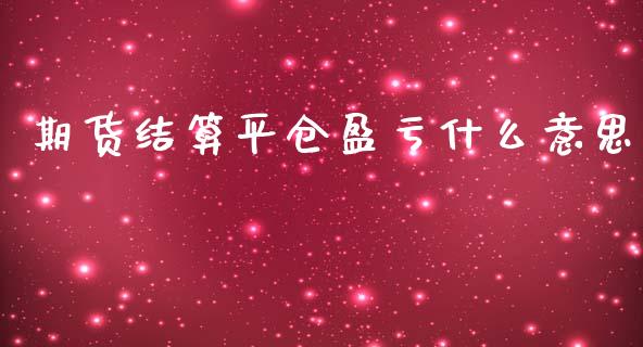 期货结算平仓盈亏什么意思_https://wap.yjjixie.cn_证券市场_第1张