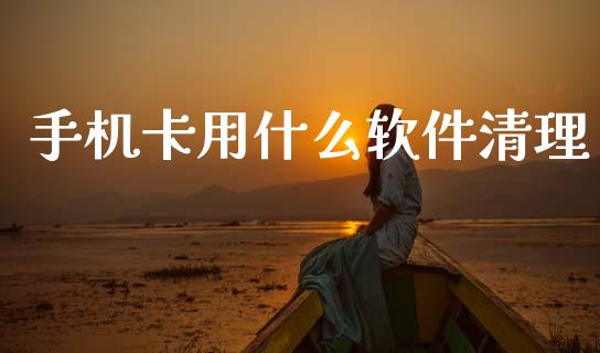 手机卡用什么软件清理_https://wap.yjjixie.cn_保险理财_第1张