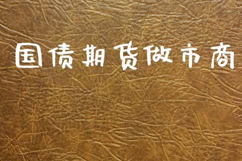 国债期货做市商_https://wap.yjjixie.cn_保险理财_第1张