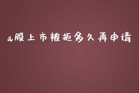 a股上市被拒多久再申请_https://wap.yjjixie.cn_港股行情_第1张
