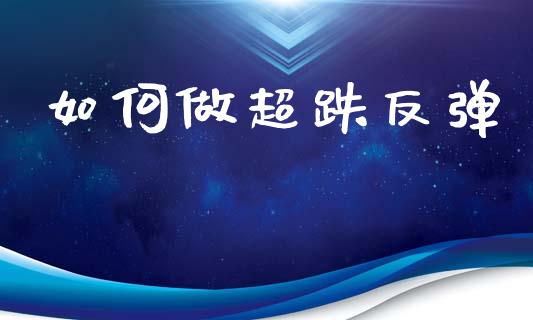 如何做超跌反弹_https://wap.yjjixie.cn_保险理财_第1张