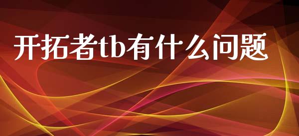 开拓者tb有什么问题_https://wap.yjjixie.cn_证券市场_第1张