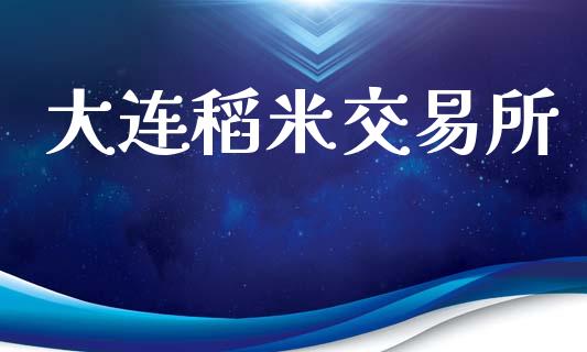 大连稻米交易所_https://wap.yjjixie.cn_商业资讯_第1张