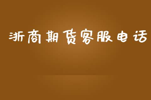 浙商期货客服电话_https://wap.yjjixie.cn_保险理财_第1张
