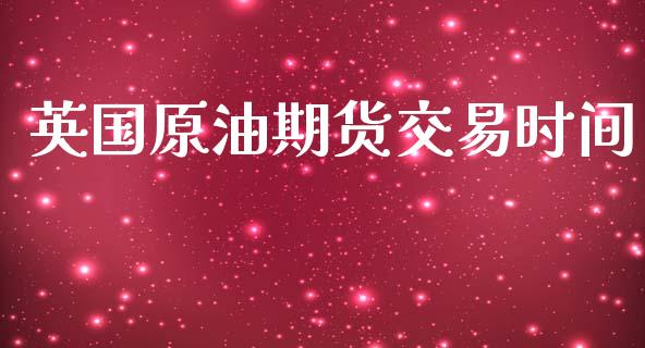 英国原油期货交易时间_https://wap.yjjixie.cn_保险理财_第1张