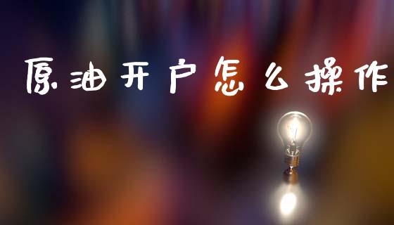 原油开户怎么操作_https://wap.yjjixie.cn_保险理财_第1张