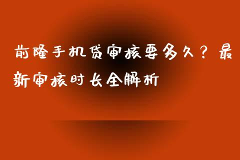 前隆手机贷审核要多久？最新审核时长全解析_https://wap.yjjixie.cn_证券市场_第1张