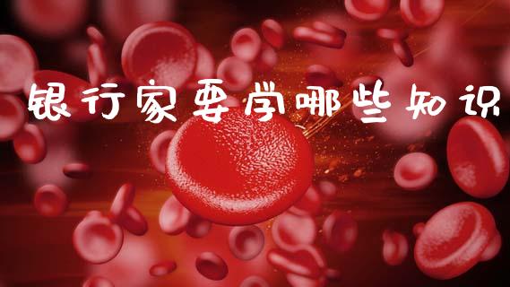 银行家要学哪些知识_https://wap.yjjixie.cn_证券市场_第1张