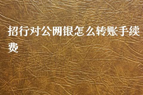 招行对公网银怎么转账手续费_https://wap.yjjixie.cn_港股行情_第1张