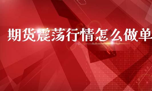 期货震荡行情怎么做单_https://wap.yjjixie.cn_商业资讯_第1张