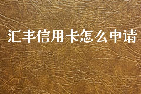 汇丰信用卡怎么申请_https://wap.yjjixie.cn_证券市场_第1张