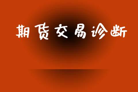 期货交易诊断_https://wap.yjjixie.cn_保险理财_第1张