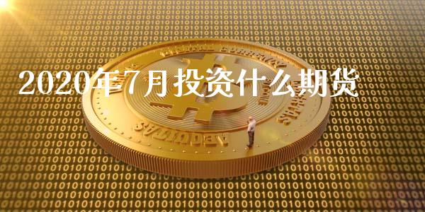2020年7月投资什么期货_https://wap.yjjixie.cn_保险理财_第1张