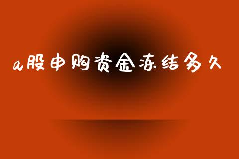 a股申购资金冻结多久_https://wap.yjjixie.cn_港股行情_第1张